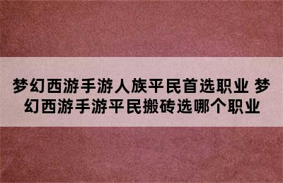 梦幻西游手游人族平民首选职业 梦幻西游手游平民搬砖选哪个职业